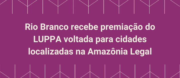 Rio Branco irá receber assessoria do LUPPA para construção de plano municipal de segurança alimentar e nutricional