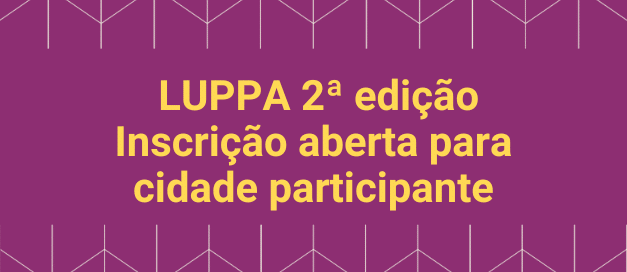 Estão abertas as inscrições para a seleção das cidades que farão parte da 2a edição do LUPPA