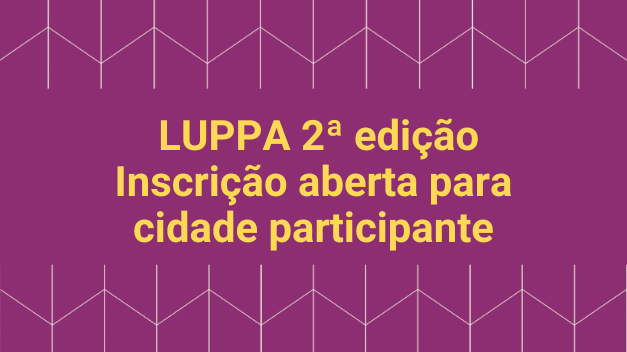 Estão abertas as inscrições para a seleção das cidades que farão parte da 2a edição do LUPPA
