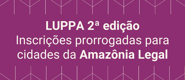 LUPPA 2a edição – inscrições prorrogadas para cidades da Amazônia Legal