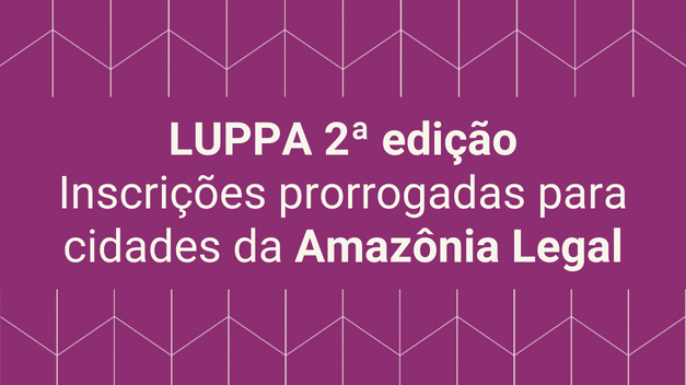 LUPPA 2a edição – inscrições prorrogadas para cidades da Amazônia Legal
