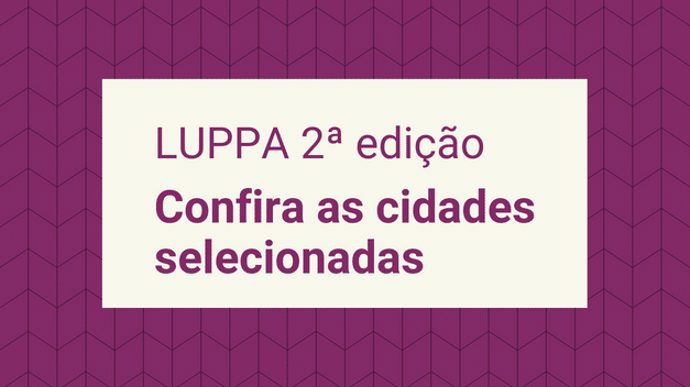 2ª edição do LUPPA: conheça as cidades selecionadas