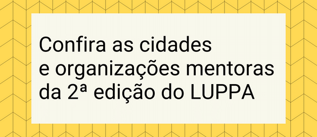 Confira as cidades e organizações mentoras da 2ª edição do LUPPA
