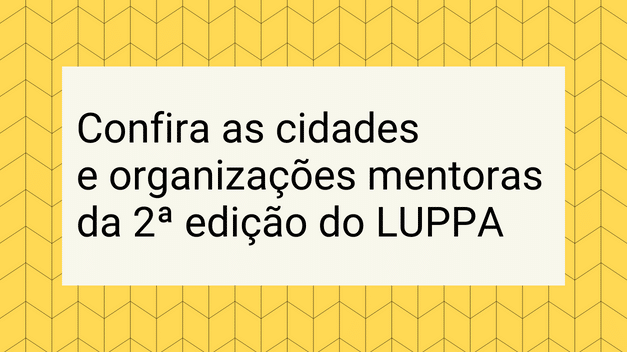 Confira as cidades e organizações mentoras da 2ª edição do LUPPA