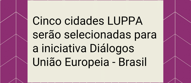 Cinco cidades LUPPA serão selecionadas para a iniciativa Diálogos União Europeia – Brasil