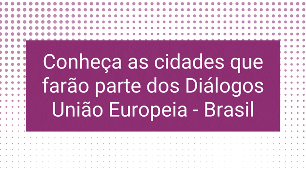 Conheça as cidades LUPPA selecionadas para a iniciativa Diálogos União Europeia – Brasil